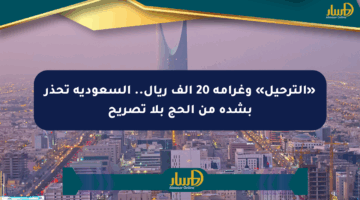 «الترحيل» وغرامة 20 ألف ريال.. السعودية تحذر بشدة من الحج بلا تصريح